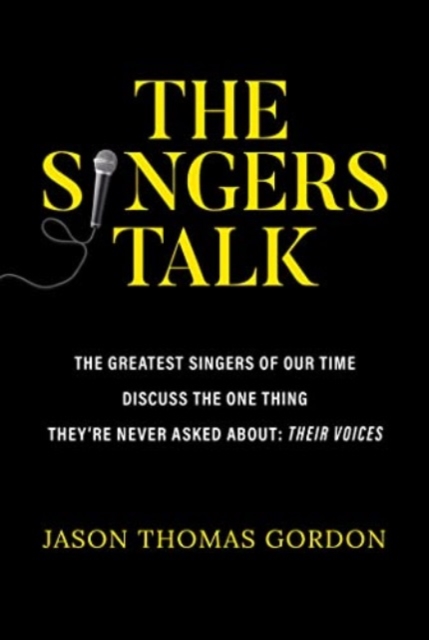 The Singers Talk : The Greatest Singers of Our Time Discuss the One Thing They're Never Asked About: Their Voices, Paperback / softback Book