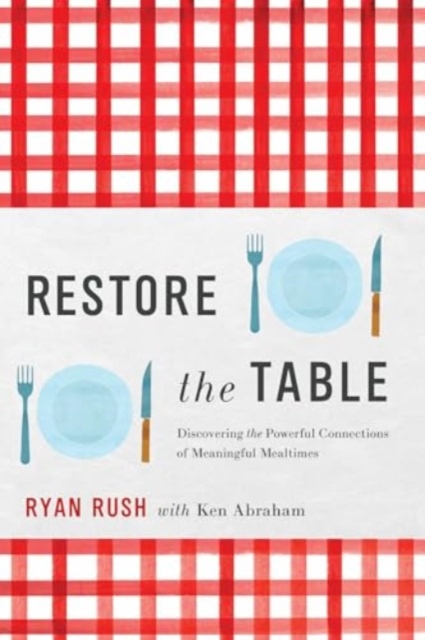 Restore the Table : Discovering the Powerful Connections of Meaningful Mealtimes, Hardback Book