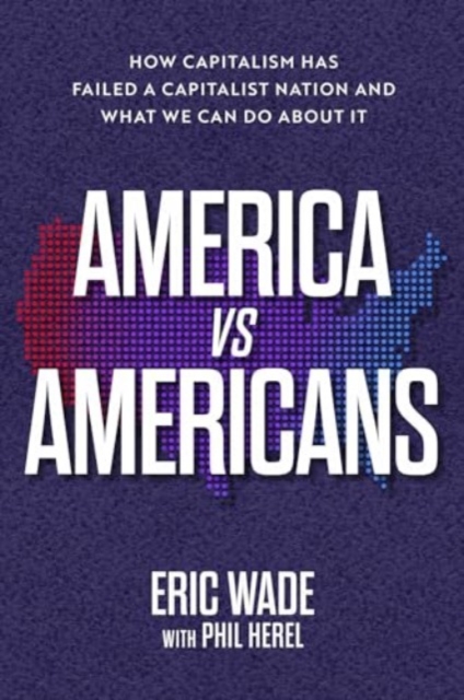 America vs. Americans : How Capitalism Has Failed a Capitalist Nation and What We Can Do About It, Hardback Book