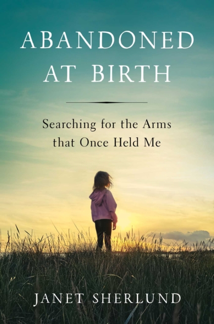 Abandoned at Birth : Searching for the Arms that Once Held Me, EPUB eBook