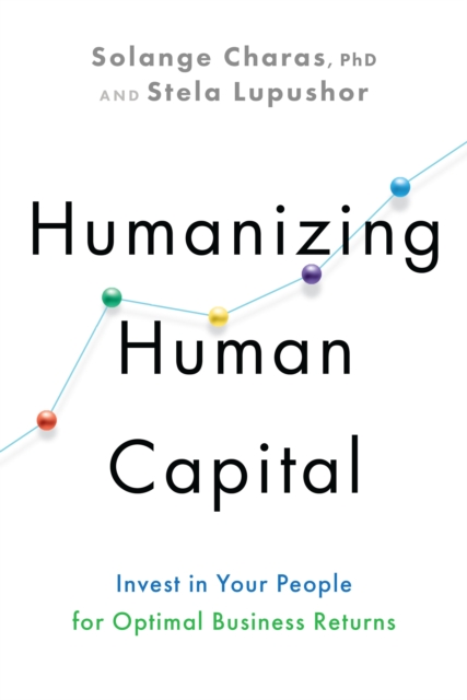Humanizing Human Capital : Invest in Your People for Optimal Business Returns, Hardback Book