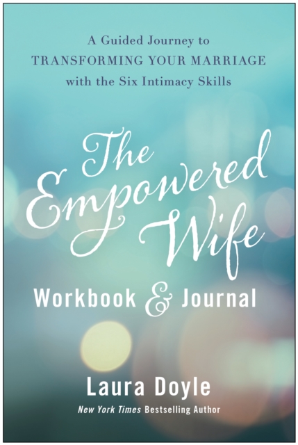 The Empowered Wife Workbook and Journal : A Guided Journey to Transforming Your Marriage With the Six Intimacy Skills, Hardback Book