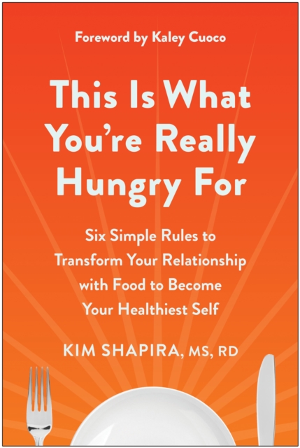 This Is What You're Really Hungry For : Six Simple Rules to Transform Your Relationship with Food to Become Your Healthiest Self, Paperback / softback Book