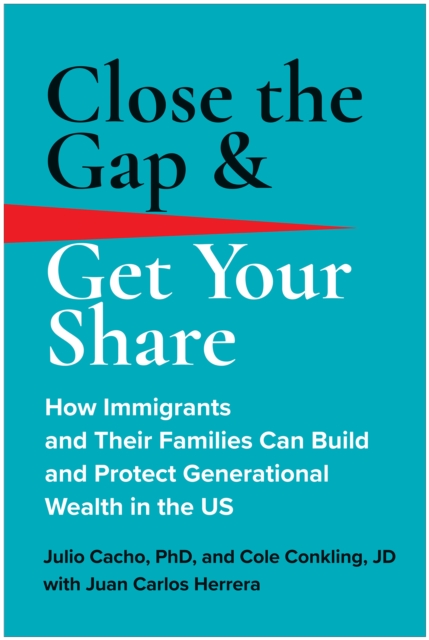 Close the Gap & Get Your Share : How Immigrants and Their Families Can Build and Protect Generational Wealth in the US, Hardback Book
