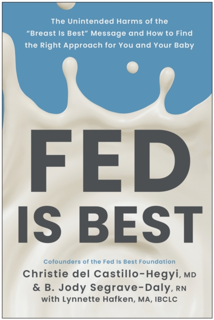 Fed Is Best : The Unintended Harms of the "Breast Is Best" Message and How to Find the Right Approach for You and Your Baby, Paperback / softback Book