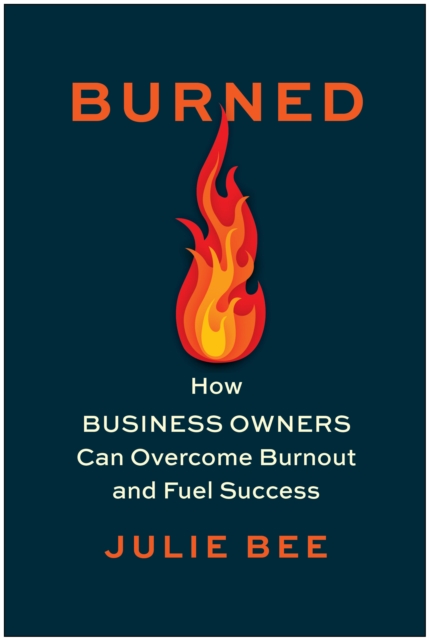 Burned : How Business Owners Can Overcome Burnout and Fuel Success, Hardback Book