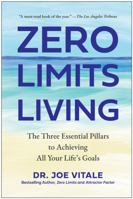 Zero Limits Living : The Three Essential Pillars to Achieving All Your Life's Goals, Hardback Book