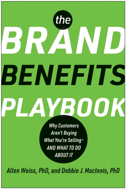 The Brand Benefits Playbook : Why Customers Aren't Buying What You're Selling--And What to Do About It, Hardback Book