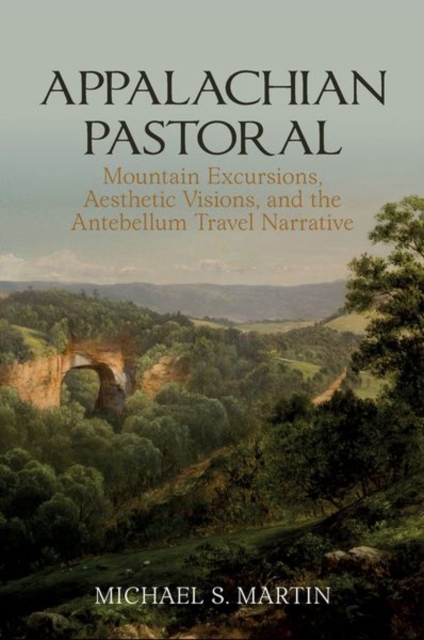 Appalachian Pastoral : Mountain Excursions, Aesthetic Visions, and The Antebellum Travel Narrative, Hardback Book