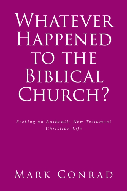 Whatever Happened to the Biblical Church? : Seeking an Authentic New Testament Christian Life, EPUB eBook