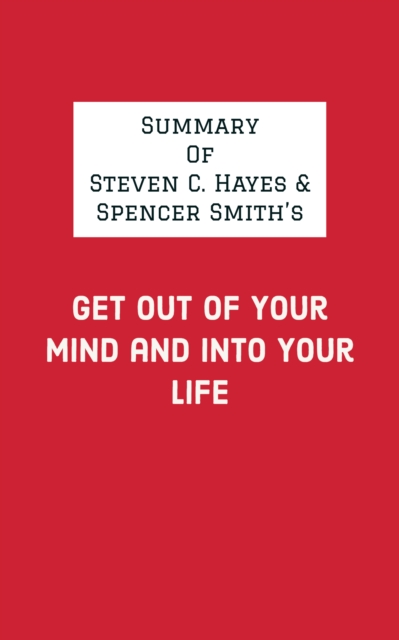 Summary of Steven C. Hayes & Spencer Smith's Get Out of Your Mind and Into Your Life, EPUB eBook