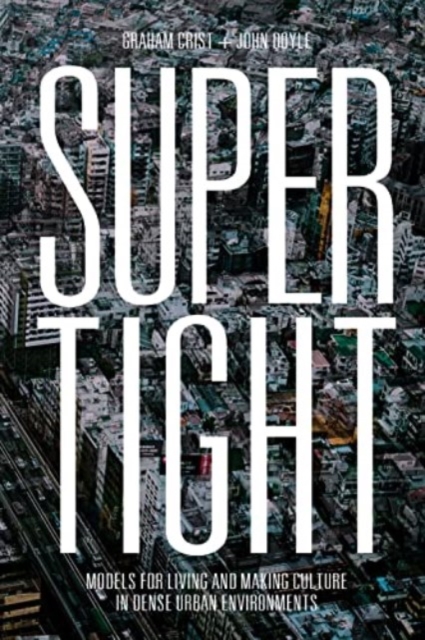 Supertight : Models for Living and Making Culture in Dense Urban Environments, Hardback Book