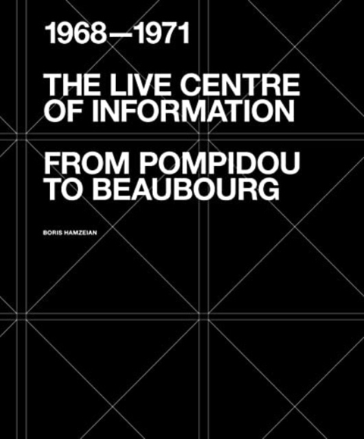 The Live Centre of Information : From Pompidou to Beaubourg (1968-1971), Paperback / softback Book