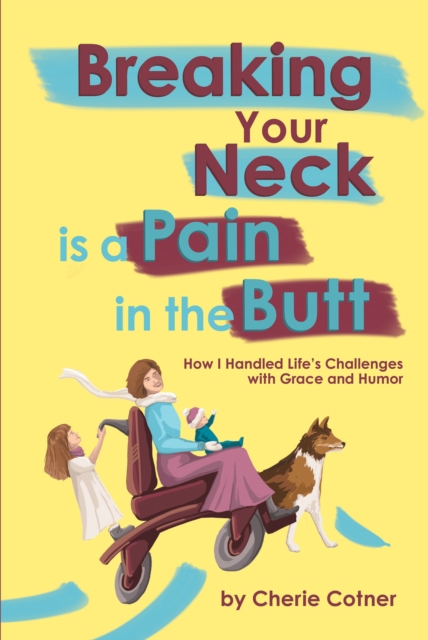 Breaking Your Neck is a Pain in the Butt : How I Handled Life's Challenges with Grace and Humor, EPUB eBook