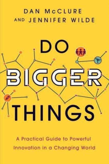 Do Bigger Things : A Practical Guide to Powerful Innovation in a Changing World, Paperback / softback Book