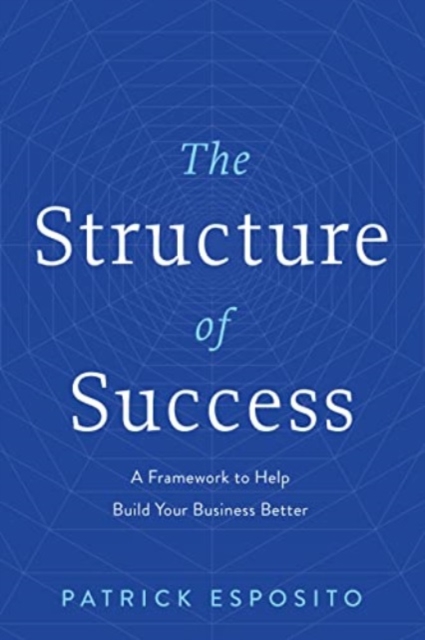 The Structure of Success : A Framework to Help Build Your Business Better, Hardback Book