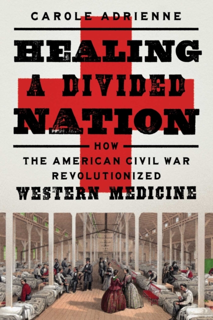 Healing a Divided Nation : How the American Civil War Revolutionized Western Medicine, Hardback Book