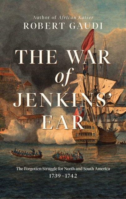 The War of Jenkins' Ear : The Forgotten Struggle for North and South America: 1739-1742, Paperback / softback Book