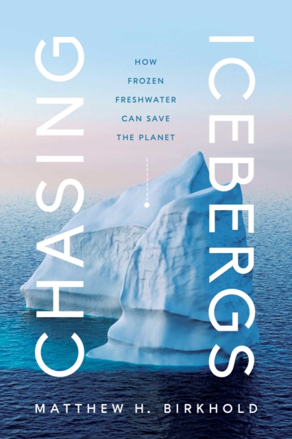 Chasing Icebergs : How Frozen Freshwater Can Save the Planet, EPUB eBook