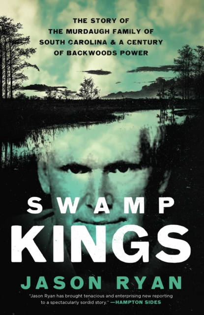 Swamp Kings : The Murdaugh Family of South Carolina and a Century of Backwoods Power, EPUB eBook