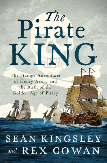 The Pirate King : The Strange Adventures of Henry Avery and the Birth of the Golden Age of Piracy, EPUB eBook