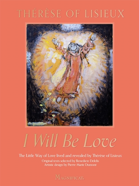 I Will Be Love : The Little Way of Love Lived and Revealed by Therese of Lisieux, Hardback Book