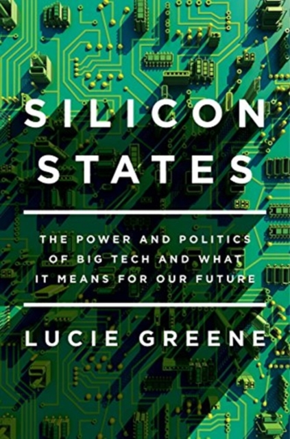 Silicon States : The Power and Politics of Big Tech and What It Means for Our Future, Hardback Book