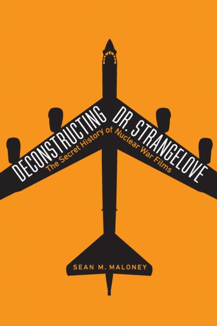 Deconstructing Dr. Strangelove : The Secret History of Nuclear War Films, Hardback Book