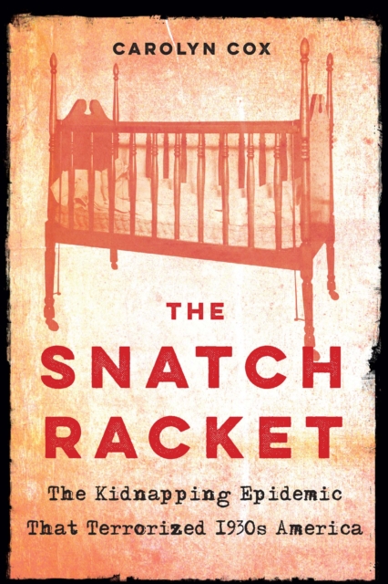 The Snatch Racket : The Kidnapping Epidemic That Terrorized 1930s America, Hardback Book