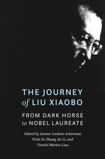 The Journey of Liu Xiaobo : From Dark Horse to Nobel Laureate, Hardback Book