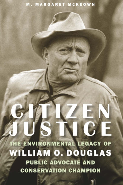 Citizen Justice : The Environmental Legacy of William O. Douglas—Public Advocate and Conservation Champion, Hardback Book