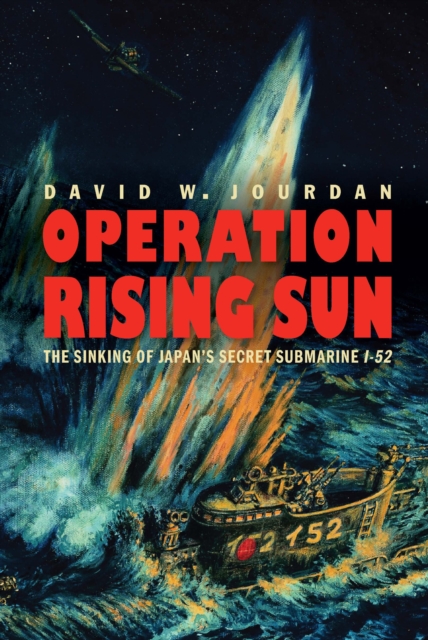 Operation Rising Sun : The Sinking of Japan's Secret Submarine I-52, EPUB eBook