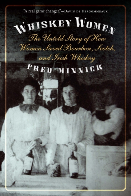 Whiskey Women : The Untold Story of How Women Saved Bourbon, Scotch, and Irish Whiskey, Paperback / softback Book