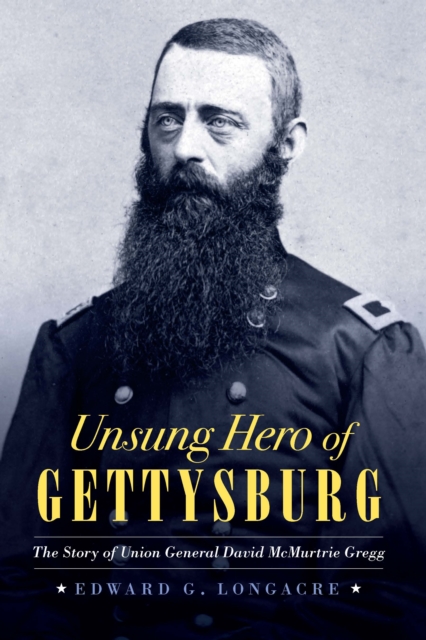 Unsung Hero of Gettysburg : The Story of Union General David McMurtrie Gregg, Hardback Book