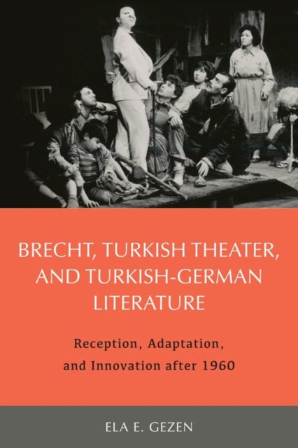 Brecht, Turkish Theater, and Turkish-German Literature : Reception, Adaptation, and Innovation after 1960, Hardback Book