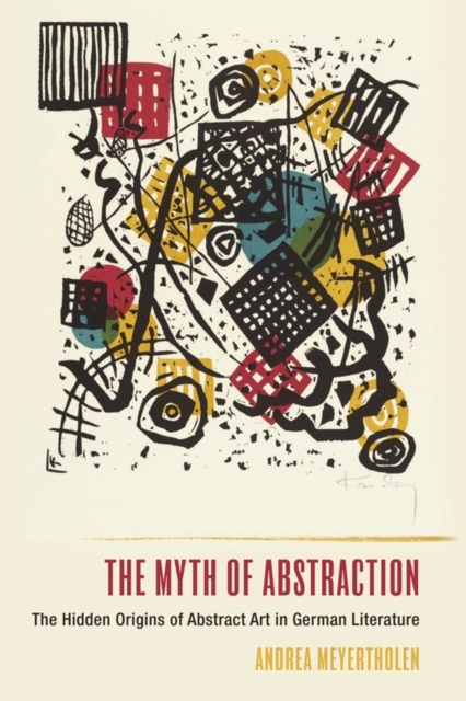 The Myth of Abstraction : The Hidden Origins of Abstract Art in German Literature, Hardback Book