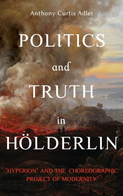 Politics and Truth in Holderlin : Hyperion and the Choreographic Project of Modernity, Hardback Book