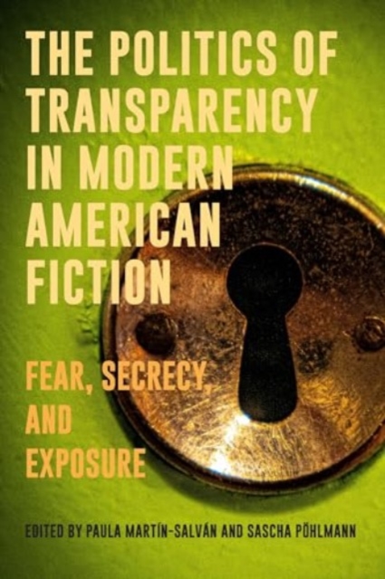 The Politics of Transparency in Modern American Fiction : Fear, Secrecy, and Exposure, Hardback Book