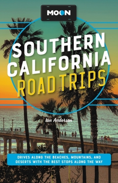 Moon Southern California Road Trips : Drives along the Beaches, Mountains, and Deserts with the Best Stops along the Way, Paperback / softback Book