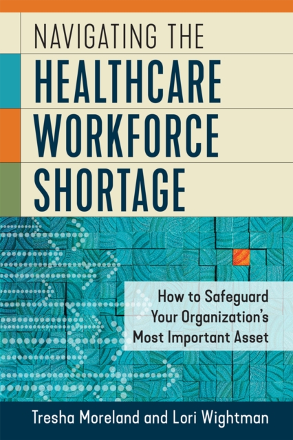 Navigating the Healthcare Workforce Shortage: How to Safeguard Your Organization's Most Important Asset, EPUB eBook