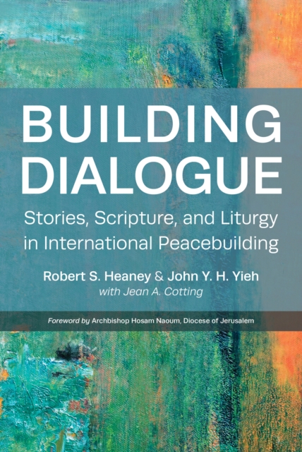 Building Dialogue : Stories, Scripture, and Liturgy in International Peacebuilding, Paperback / softback Book
