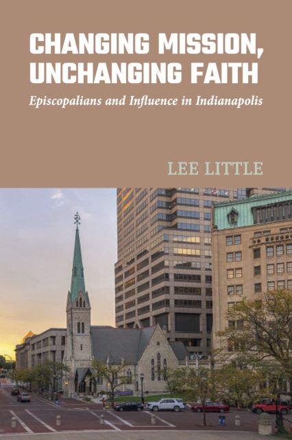 Changing Mission, Unchanging Faith : Episcopalians and Influence in Indianapolis, Hardback Book