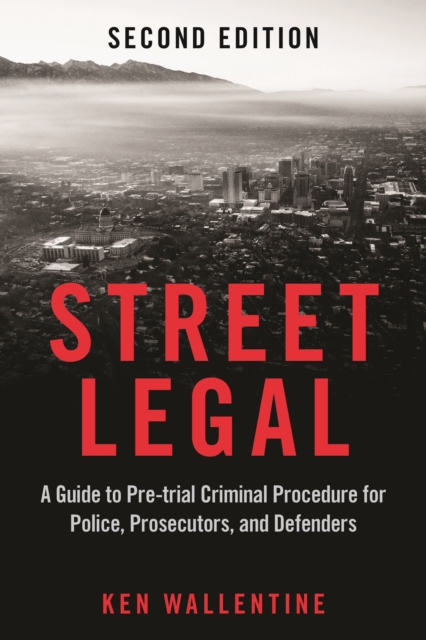 Street Legal : A Guide to Pre-trial Criminal Procedure for Police, Prosecutors, and Defenders, Second Edition, Paperback / softback Book