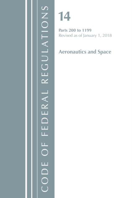 Code of Federal Regulations, Title 14 Aeronautics and Space 200-1199, Revised as of January 1, 2018, Paperback / softback Book