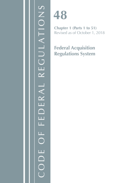 Code of Federal Regulations, Title 48 Federal Acquisition Regulations System Chapter 1 (1-51), Revised as of October 1, 2018, Paperback / softback Book