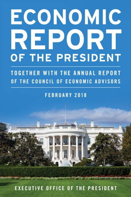 Economic Report of the President, February 2018 : Together with the Annual Report of the Council of Economic Advisors, Paperback / softback Book