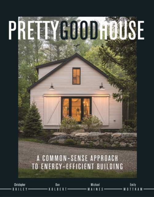 Pretty Good House : A Common-Sense Approach To Energy-Efficient Building, Hardback Book