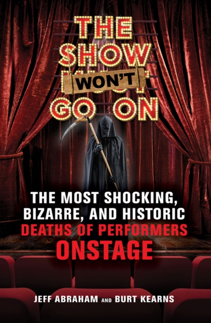 The Show Won't Go On : The Most Shocking, Bizarre, and Historic Deaths of Performers Onstage, Paperback / softback Book