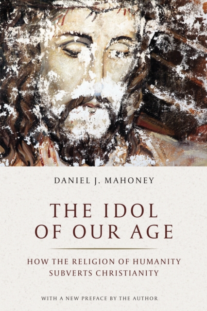The Idol of Our Age : How the Religion of Humanity Subverts Christianity, EPUB eBook