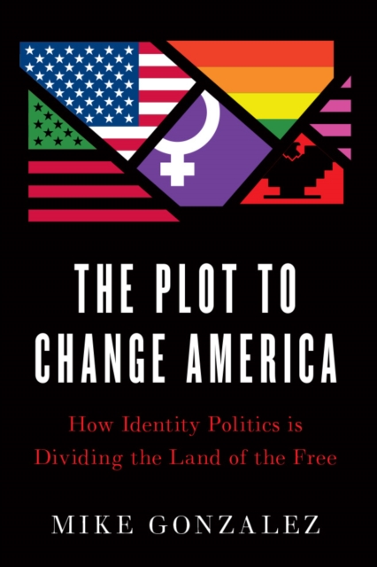 The Plot to Change America : How Identity Politics is Dividing the Land of the Free, Hardback Book